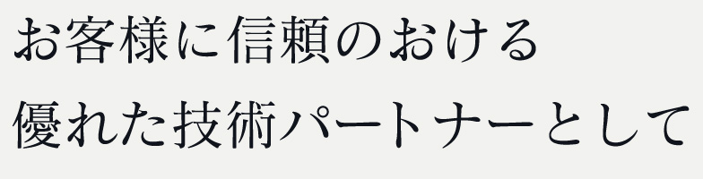 お客様に信頼のおける優れた技術のパートナとして