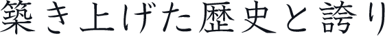 築き上げた歴史と誇り